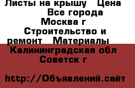 Листы на крышу › Цена ­ 100 - Все города, Москва г. Строительство и ремонт » Материалы   . Калининградская обл.,Советск г.